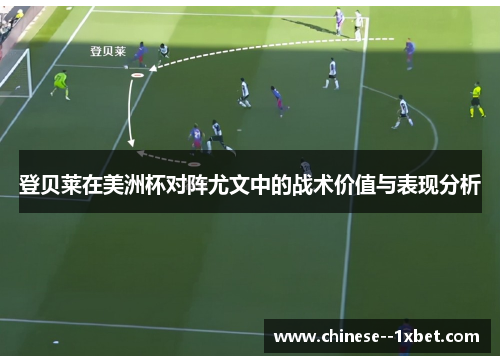 登贝莱在美洲杯对阵尤文中的战术价值与表现分析